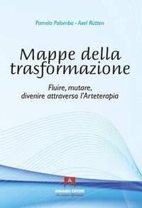 Mappe della trasformazione. Fluire, mutare, divenire attraverso l'arteterapia
