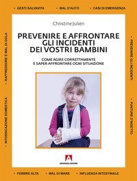 Prevenire e affrontare gli incidenti dei vostri bambini. Come agire correttamente e saper affrontare ogni situazione