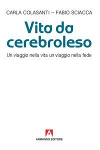 Vita da cerebroleso. Un viaggio nella vita un viaggio nella fede