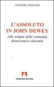 L'assoluto in John Dewey. Alle origini della comunit&agrave; democratica educante