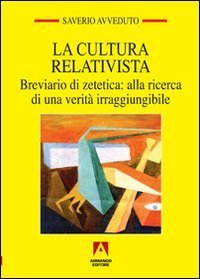 La cultura relativista. Breviario di zetetica: alla ricerca di una verit&agrave; irraggiungibile