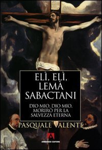 El&igrave;, El&igrave;, lem&agrave; sabactani. Dio mio, Dio mio, morir&ograve; per la salvezza eterna