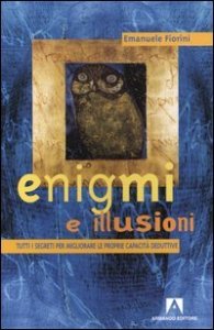 Enigmi e illusioni. Tutti i segreti per migliorare le proprie capacit&agrave; deduttive