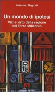 Un mondo di ipotesi. Vizi e virt&ugrave; della ragione nel terzo millennio