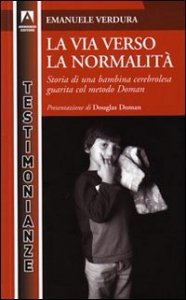 La via verso la normalit&agrave;. Storia di una bambina cerebrolesa guarita dal metodo Doman