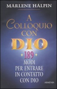 A colloquio con Dio - 189 modi per entrare in contatto con Dio