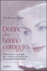 Donne che hanno coraggio. Riflessioni e consigli per vivere con pienezza la propria femminilit&agrave;