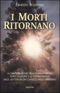 I morti ritornano. La dimostrazione della sopravvivenza dopo la morte e le testimonianze delle &laquo;Entit&agrave;&raquo; in un classico dello spiritismo