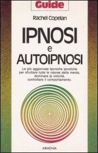 Ipnosi e autoipnosi - Le pi&ugrave; aggiornate tecniche ipnotiche per sfruttare tutte le risorse della mente, dominare la volont&agrave;, controllare il comportamento