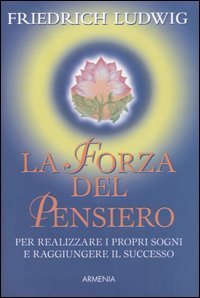 La forza del pensiero - Per realizzare i propri sogni e raggiungere il successo