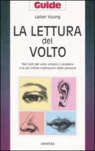 La lettura del volto - Nei tratti del volto umano il carattere e le pi&ugrave; intime inclinazioni delle persone