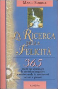 La ricerca della felicit&agrave; - 365 modi per dominare le emozioni negative e trasformarle in sentimenti sereni e gioiosi