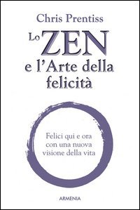 Lo zen e l'arte della felicit&agrave;. Come essere felici oggi grazie a un'antichissima filosofia