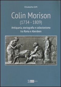 Colin Morison (1734-1809). Antiquaria, storiografia e collezionismo tra Roma e Aberdeen