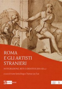 Roma e gli artisti stranieri. Integrazione, reti e identit&agrave; (XVI-XX s.)