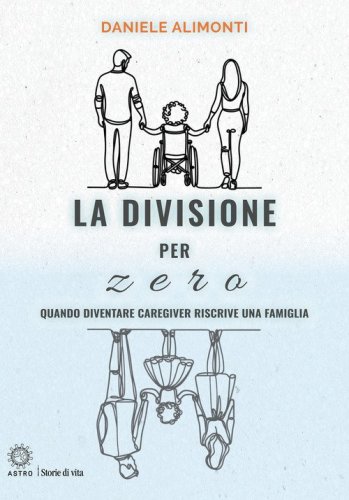 La divisione per zero. Quando diventare caregiver riscrive una famiglia