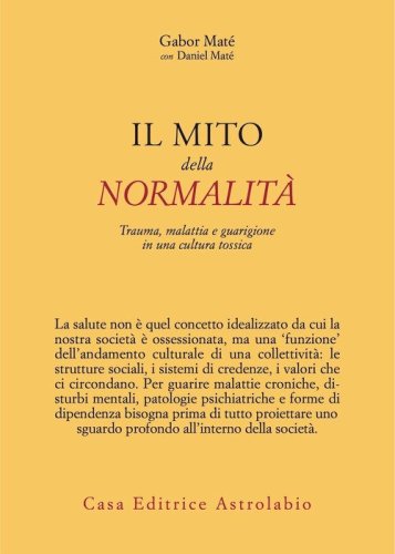 Il mito della normalit&agrave;. Trauma, malattia e guarigione in una cultura tossica