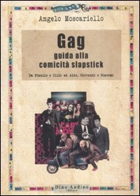 Gag - Guida alla comicit&agrave; slapstick. Da Stanlio e Ollio ad Aldo, Giovanni e Giacomo