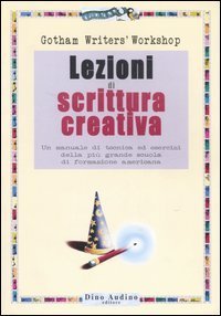 Lezioni di scrittura creativa. Un manuale di tecnica ed esercizi della pi&ugrave; grande scuola di formazione americana