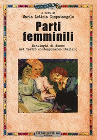 Parti femminili. Monologhi di donne nel teatro contemporaneo italiano