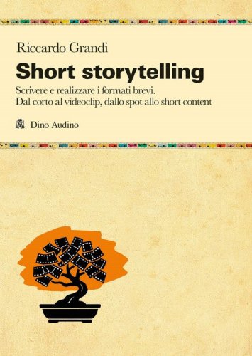 Short storytelling. Scrivere e realizzare i formati brevi. Dal corto al videoclip, dallo spot allo short content
