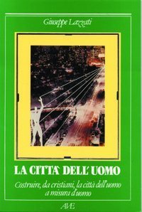 La Citt&agrave; dell'uomo - Costruire, da cristiani, la citt&agrave; dell'uomo a misura d'uomo