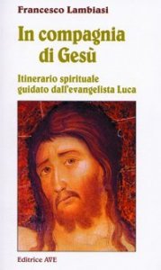 In compagnia di Ges&ugrave;. Itinerario spirituale guidato dall'evangelista Luca
