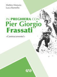 In preghiera con Piergiorgio Frassati. &laquo;Controcorrente!&raquo;
