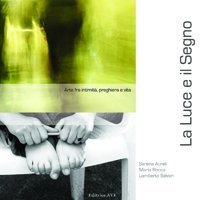 La luce e il segno - Arte fra intimit&agrave;, preghiera e vita