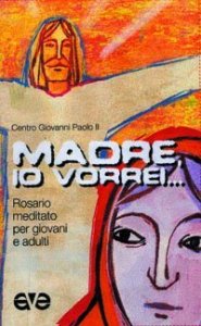 Madre, io vorrei - .. Rosario meditato per giovani e adulti