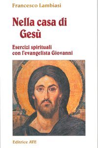 Nella casa di Ges&ugrave;. Esercizi spirituali con l'Evangelista Giovanni
