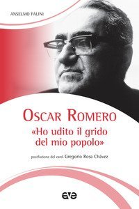 Oscar Romero. &laquo;Ho udito il grido del mio popolo&raquo;