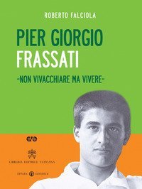 Pier Giorgio Frassati. &laquo;Non vivacchiare ma vivere&raquo;. Con DVD