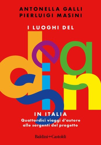 I luoghi del design in Italia. Quattordici viaggi d'autore alle sorgenti del progetto