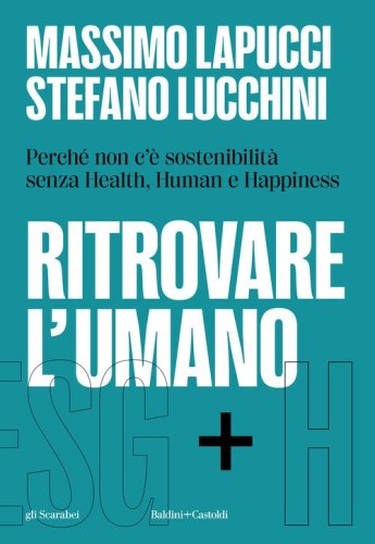 Ritrovare l'umano. Perch&eacute; non c'&egrave; sostenibilit&agrave; senza Health, Human e Happiness