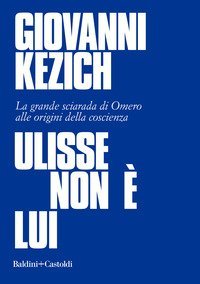 Ulisse non &egrave; lui. La grande sciarada di Omero alle origini della coscienza