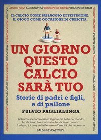 Un giorno questo calcio sar&agrave; tuo. Storie di padri e figli, e di pallone