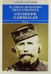 Il gran maestro dell'umanit&agrave; Giuseppe Garibaldi