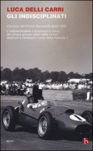 Gli indisciplinati. Vivere e morire su una Ferrari: cinque storie di giovani piloti