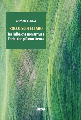 Rocco Scotellaro. Tra l'alba che non arriva e l'erba che pi&ugrave; non trema