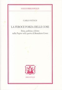 La feroce forza delle cose. Etica, politica e diritto nelle &laquo;Pagine sulla guerra&raquo; di Benedetto Croce