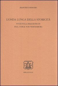 L'onda lunga della storicit&agrave; - Studi sulla religione in Paul Yorck von Wartenburg