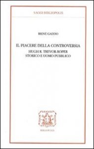 Il piacere della controversia - Hugh R. Trevor-Roper storico e uomo pubblico