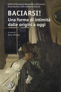 Baciarsi! Una forma di intimit&agrave; dalle origini a oggi. Scritti di Boccaccio, Maupassant, d'Annunzio, Woolf, Barthes, Roth, Nothomb, Ricordi