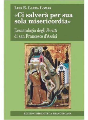 &laquo;Ci salver&agrave; per sua sola misericordia&raquo;. L'escatologia degli Scritti di san Francesco d'Assisi