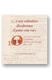 &laquo;... E noi volentieri divideremo il pane con voi&raquo;. 150 anni di presenza dei Frati Minori alla Pieve di Chiampo 1867-2017