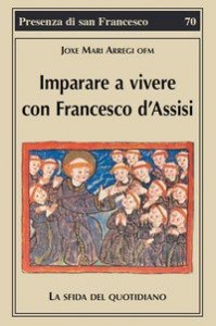 Imparare a vivere con Francesco d'Assisi. La sfida del quotidiano