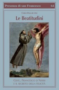Le beatitudini. Ges&ugrave;, Francesco d'Assisi e il segreto della felicit&agrave;