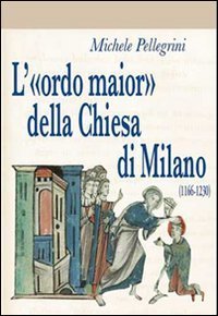 L'&laquo;ordo maior&raquo; della chiesa di Milano (1166-1230)