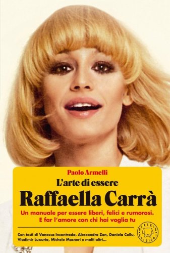 L'arte di essere Raffaella Carr&agrave;. Un manuale per essere liberi, felici e rumorosi. E far l'amore con chi hai voglia tu